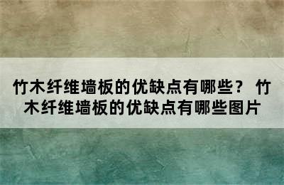 竹木纤维墙板的优缺点有哪些？ 竹木纤维墙板的优缺点有哪些图片